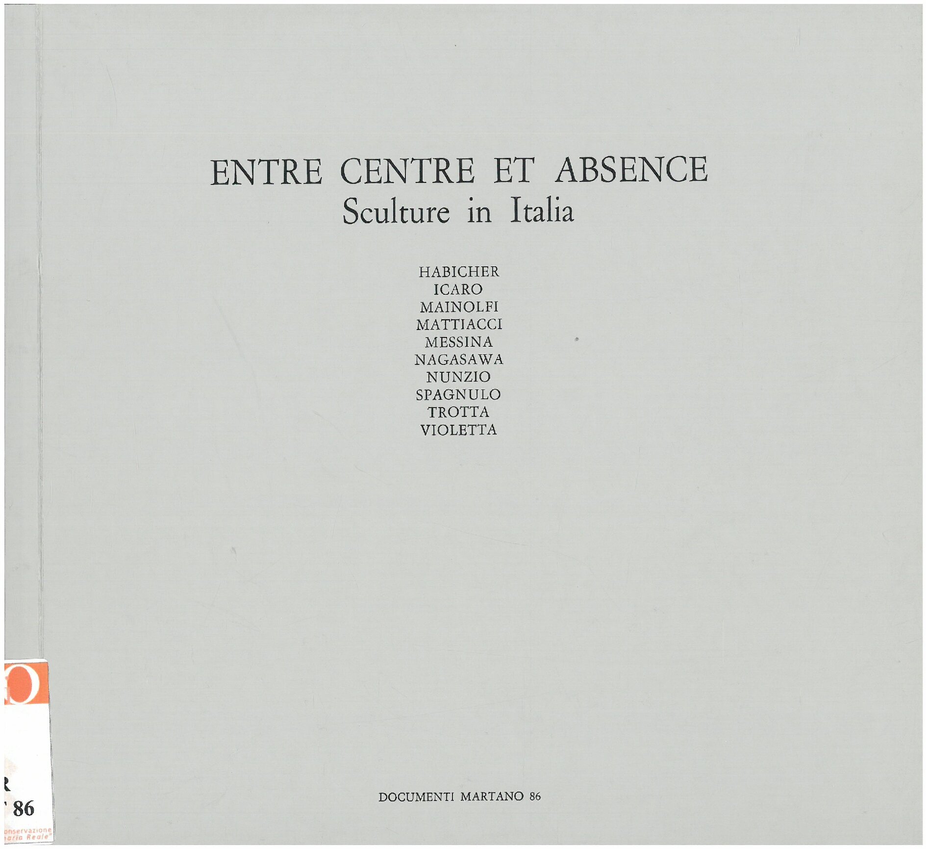 1987, marzo – aprile - maggio
ENTRE CENTRE ET ABSENCE / SCULTURE IN ITALIA
Primo tempo : Icaro, Mattiacci, Nagasawa, Spagnulo, Trotta.
Secondo tempo :  Mainolfi, Habicher, Messina, Nunzio, Violetta.
Catalogo Documenti Martano/due, n. 86
A cura di Flaminio Guardoni, con un testo su ogni opera esposta, biobibliografia essenziale