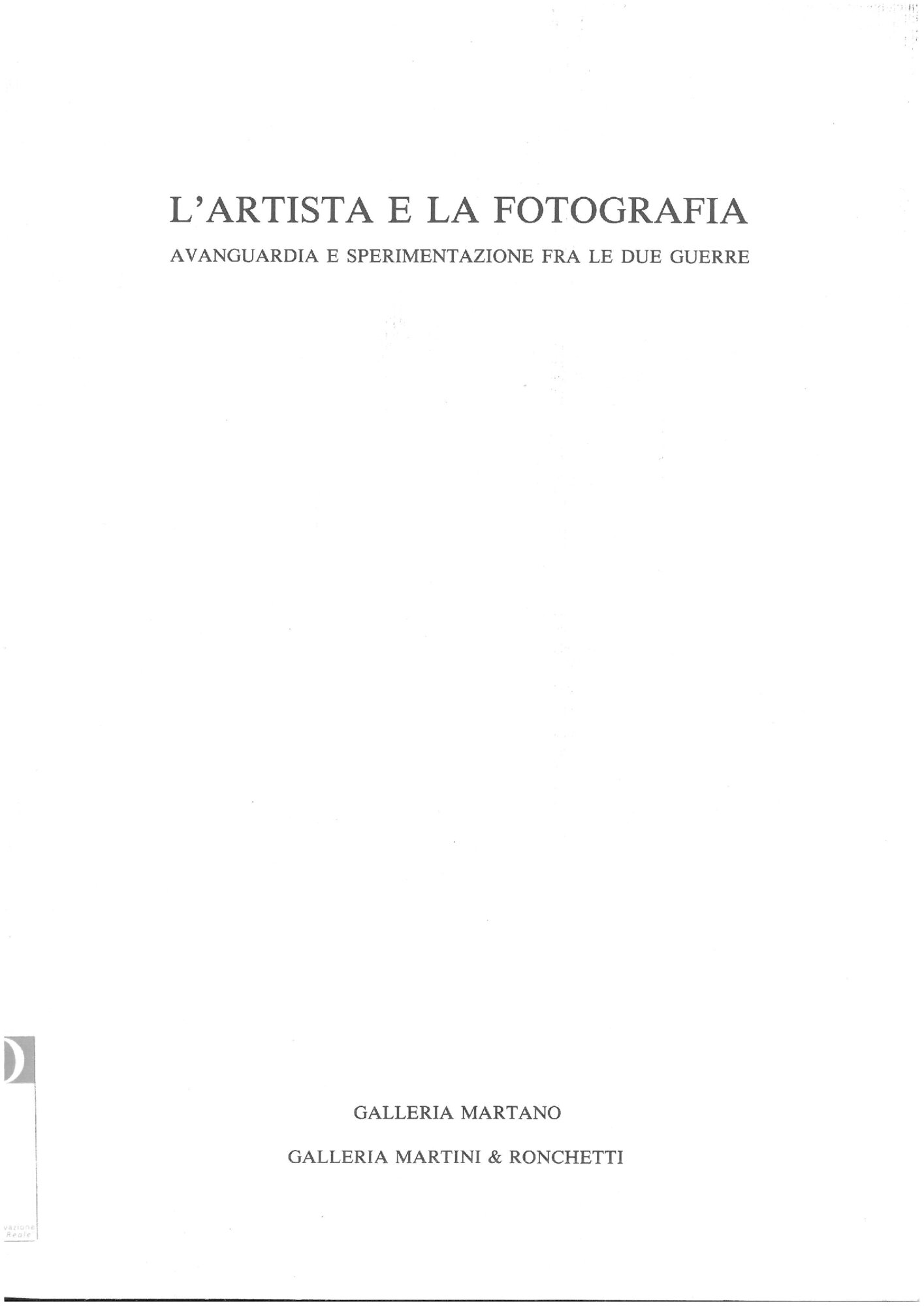1989, 21 novembre
L'ARTISTA E LA FOTOGRAFIA / Avanguardia e sperimentazione fra le due guerre.
Mostra prodotta e svolta in contemporanea con la Galleria Martini e Ronchetti di Genova.
Catalogo (senza numerazione) con un testo di G.B. Martini e degli artisti. Apparati biobiliografici, ill. bianco – nero.