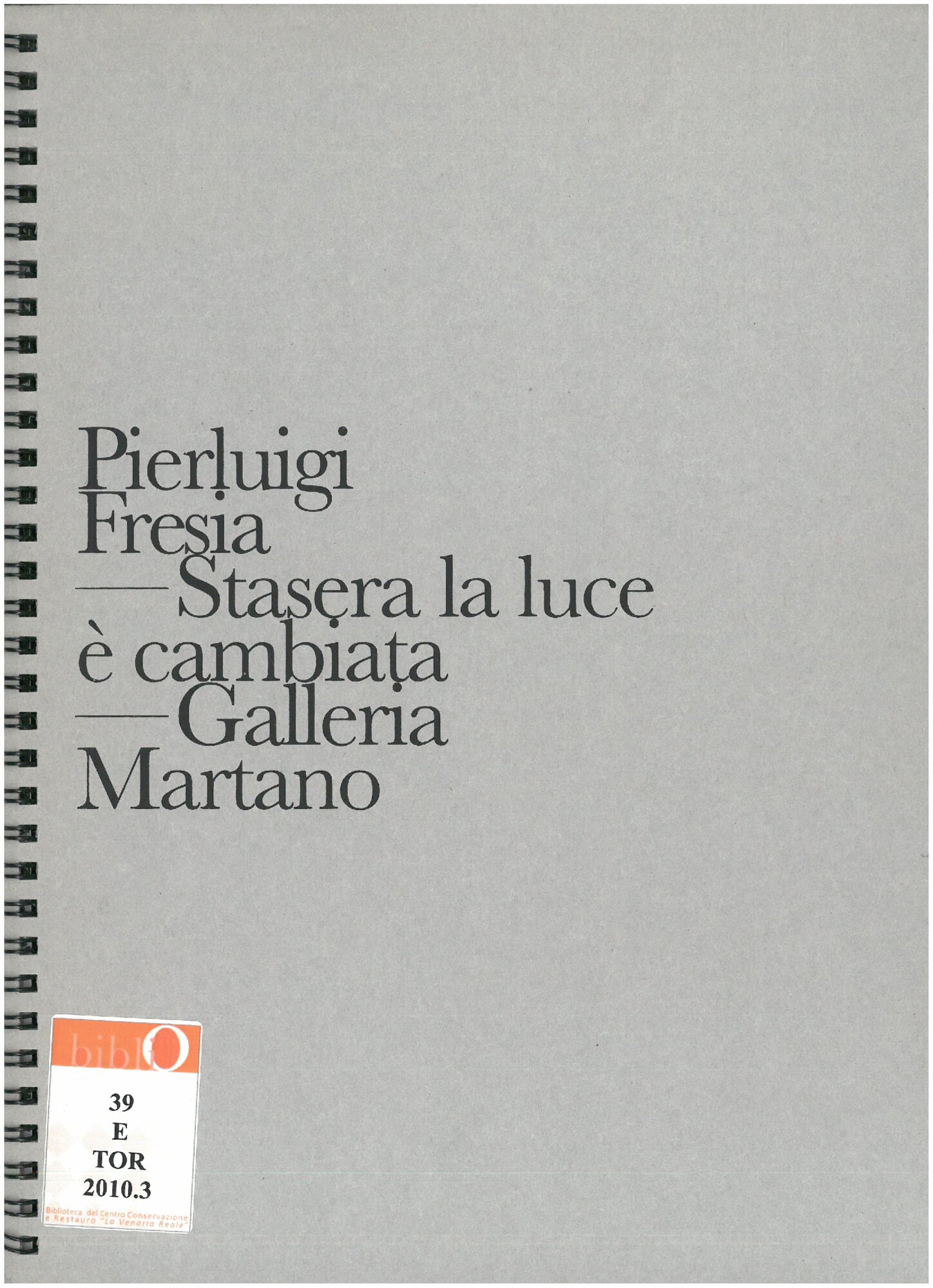 2010, 8 April – 15 MayPIERLUIGI FRESIA / Tonight the light has changedCatalogue Martano Editore , Turin, edited by Maurizio Orefice, with an essay by Francesco Tedeschi, colour illustration of almost all the works on display, biography , p. 64. 500 numbered copiesCover of the volume. Scanning.