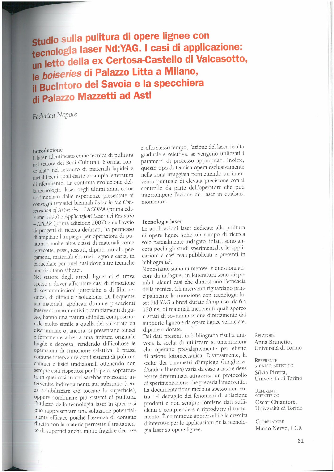 F. Nepote, Study on the cleaning of wooden works with Nd laser technology: YAG : the cases of application : a bed of the former Certosa-Castello di Valcasotto, the boiseries of Palazzo Litta in Milan, the Bucintoro dei Savoia, in Excerpts from the Master's theses of the Five-Year Single Cycle Course in Conservation and Restoration of Cultural Heritage, edited by M. Cardinali, A. Romero, Editris, Turin, pp. 61-67;